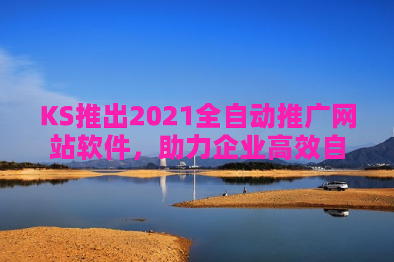KS推出2021全自动推广网站软件，助力企业高效自助网络营销。