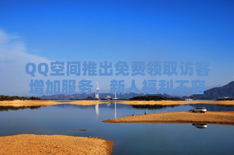QQ空间推出免费领取访客增加服务，新人福利不容错过！