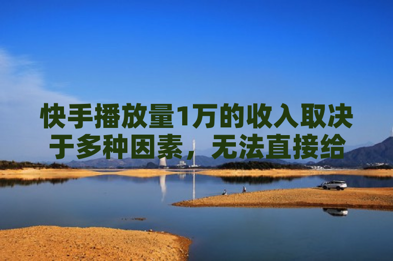 快手播放量1万的收入取决于多种因素，无法直接给出具体金额。