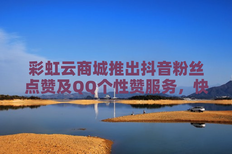 彩虹云商城推出抖音粉丝点赞及QQ个性赞服务，快手业务平台助力商家自动补货。