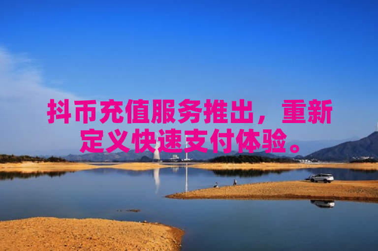 抖币充值服务推出，重新定义快速支付体验。