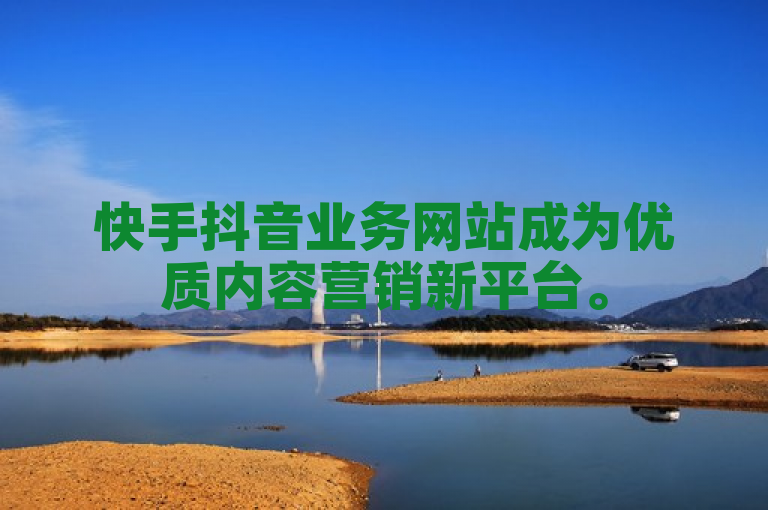 快手抖音业务网站成为优质内容营销新平台。