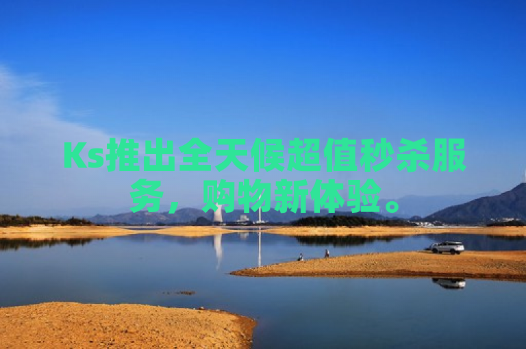 Ks推出全天候超值秒杀服务，购物新体验。