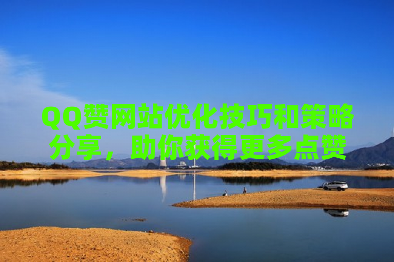 QQ赞网站优化技巧和策略分享，助你获得更多点赞和关注。