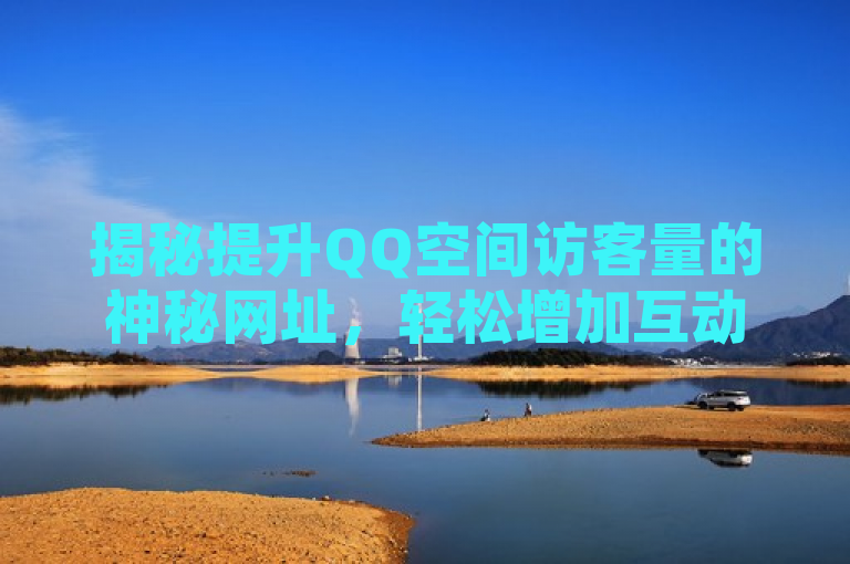揭秘提升QQ空间访客量的神秘网址，轻松增加互动与关注。