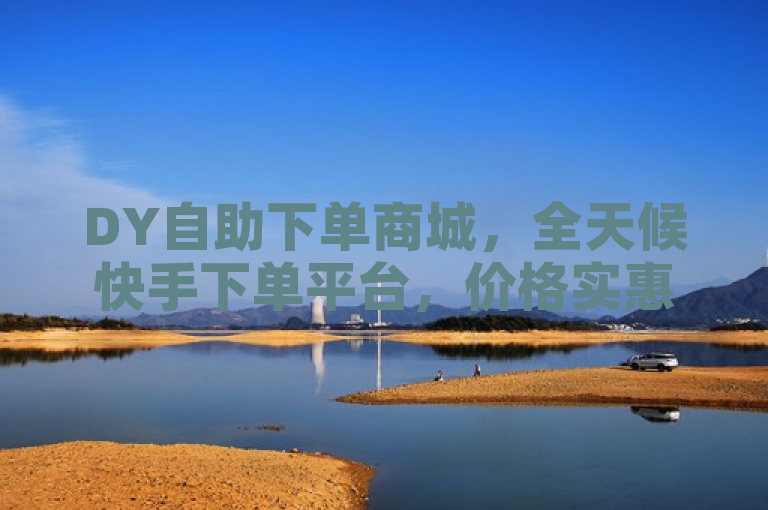 DY自助下单商城，全天候快手下单平台，价格实惠。