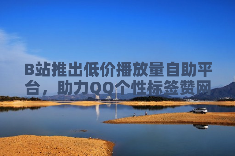 B站推出低价播放量自助平台，助力QQ个性标签赞网址。
