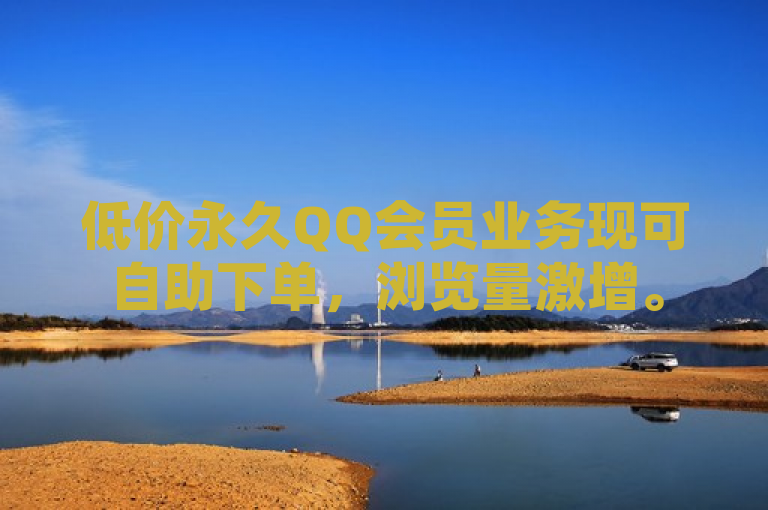 低价永久QQ会员业务现可自助下单，浏览量激增。