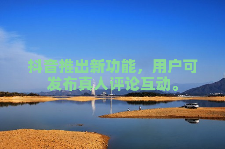 抖音推出新功能，用户可发布真人评论互动。