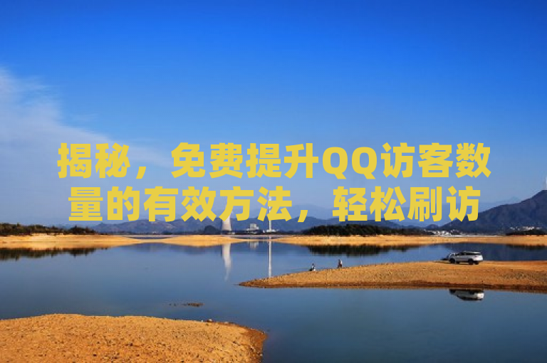 揭秘，免费提升QQ访客数量的有效方法，轻松刷访客人数！
