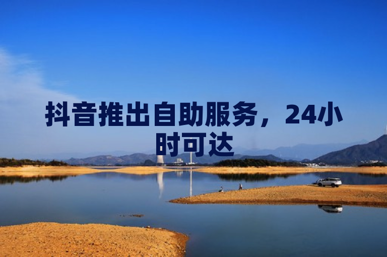 抖音推出自助服务，24小时可达50赞，仅需10个赞起。