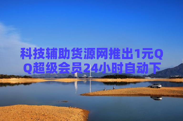 科技辅助货源网推出1元QQ超级会员24小时自动下单服务，全网最低价。