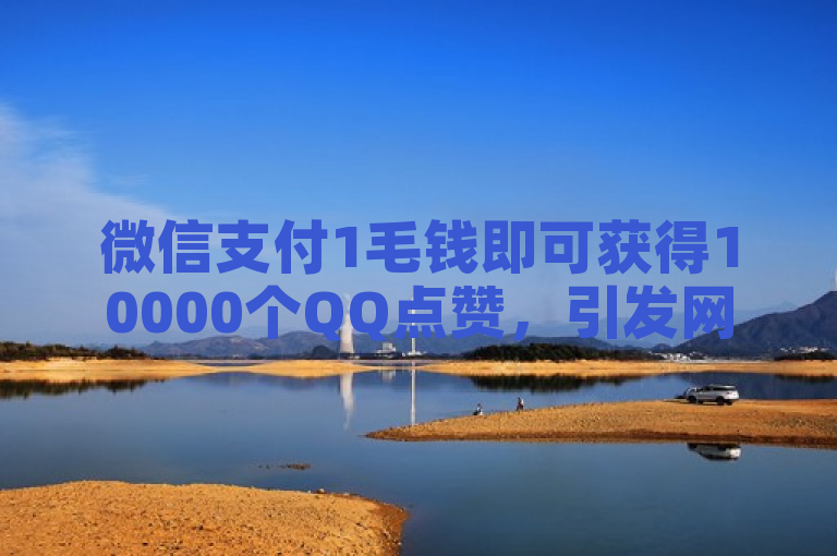 微信支付1毛钱即可获得10000个QQ点赞，引发网友热议。