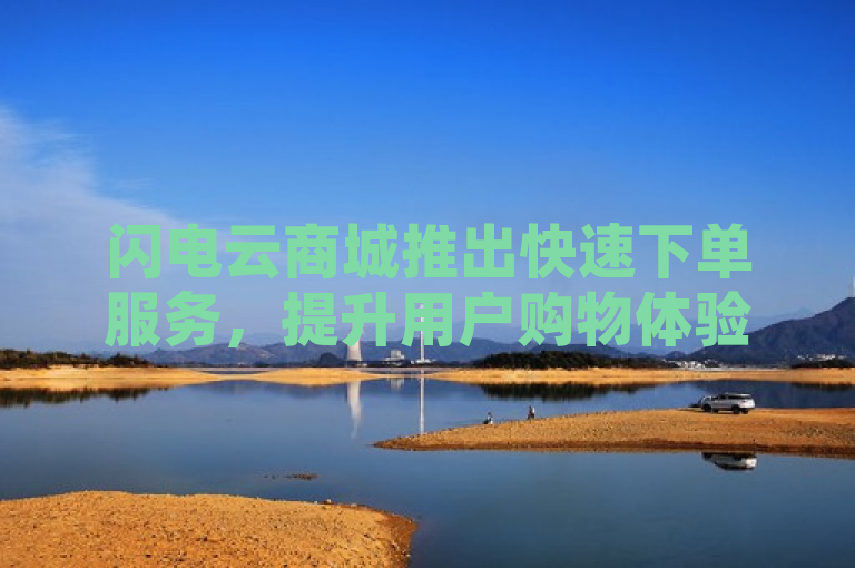 闪电云商城推出快速下单服务，提升用户购物体验。