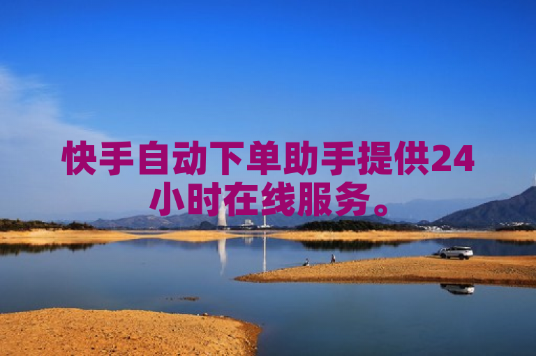 快手自动下单助手提供24小时在线服务。