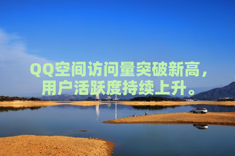 QQ空间访问量突破新高，用户活跃度持续上升。