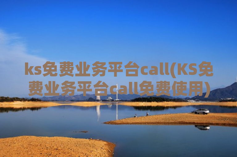ks免费业务平台call(KS免费业务平台call免费使用)