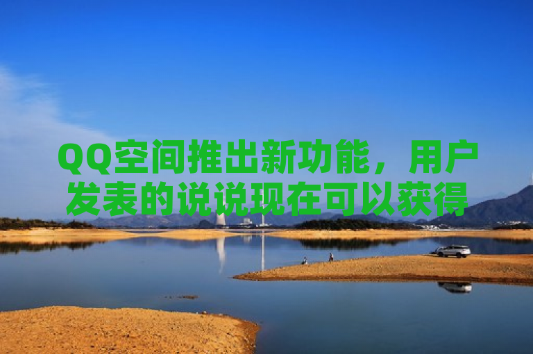 QQ空间推出新功能，用户发表的说说现在可以获得50个赞即时到账。