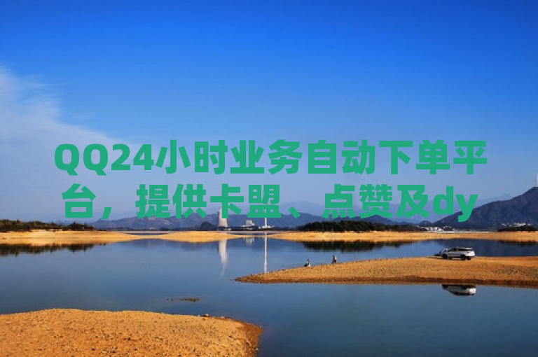 QQ24小时业务自动下单平台，提供卡盟、点赞及dy业务自助在线下单服务。