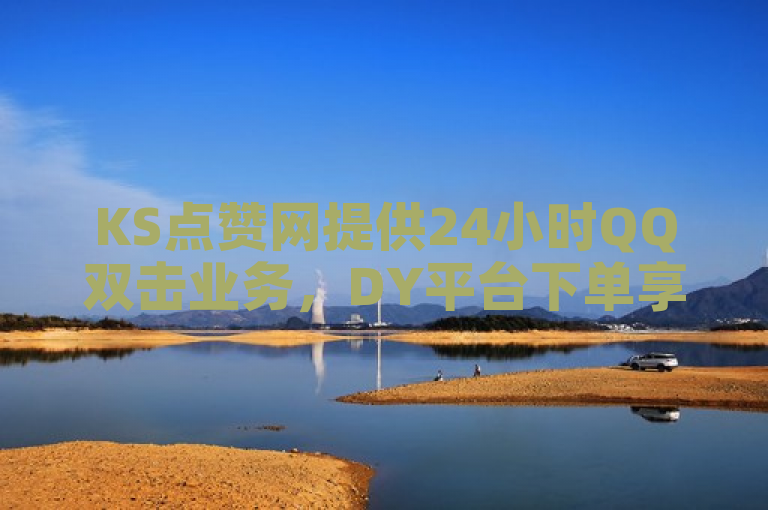 KS点赞网提供24小时QQ双击业务，DY平台下单享低价优惠。