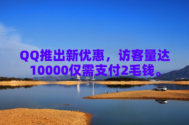QQ推出新优惠，访客量达10000仅需支付2毛钱。