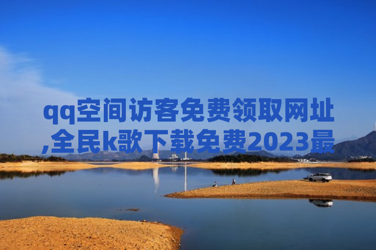 qq空间访客免费领取网址,全民k歌下载免费2023最新版本高 - QQ24小时自助下单全网最低价 - 快手免费涨1w粉软件