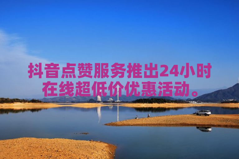抖音点赞服务推出24小时在线超低价优惠活动。