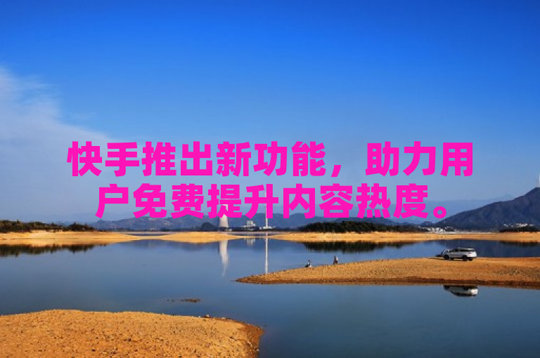 快手推出新功能，助力用户免费提升内容热度。
