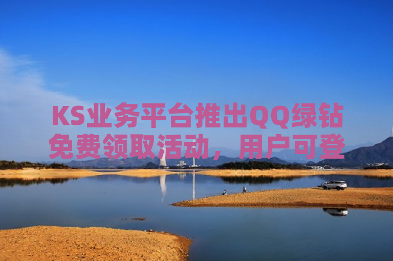 KS业务平台推出QQ绿钻免费领取活动，用户可登录官网参与。