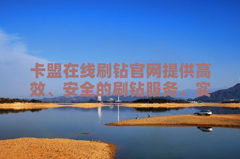 卡盟在线刷钻官网提供高效、安全的刷钻服务，实时监控交易过程，确保每一笔交易的安全和快速响应。