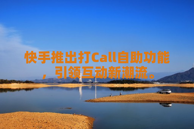 快手推出打Call自助功能，引领互动新潮流。