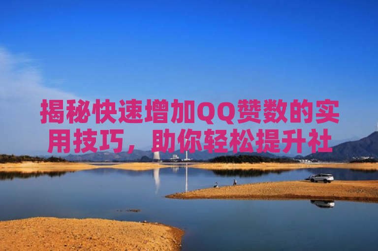 揭秘快速增加QQ赞数的实用技巧，助你轻松提升社交影响力。