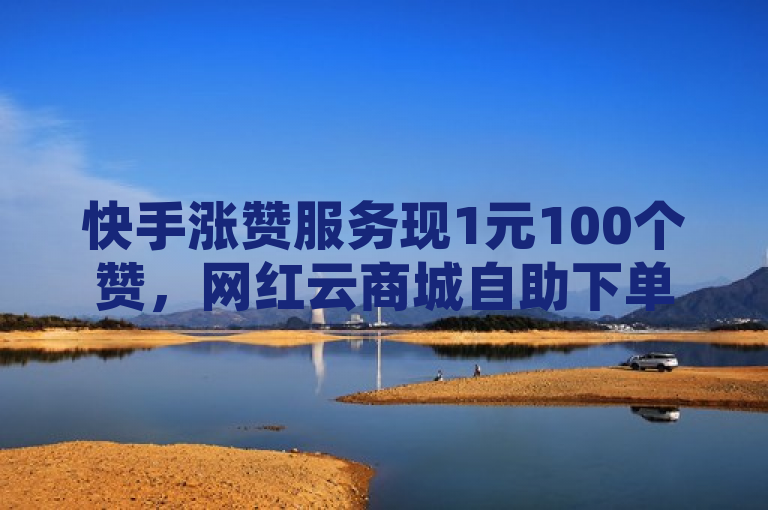 快手涨赞服务现1元100个赞，网红云商城自助下单软件助力快速增粉。