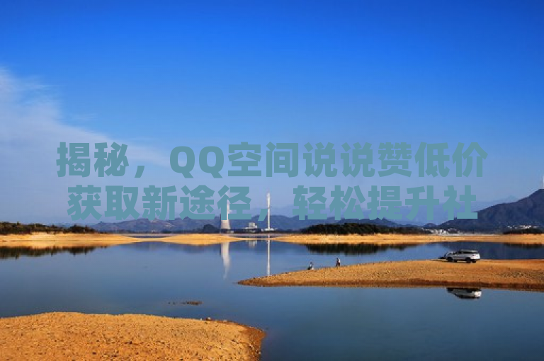 揭秘，QQ空间说说赞低价获取新途径，轻松提升社交影响力。