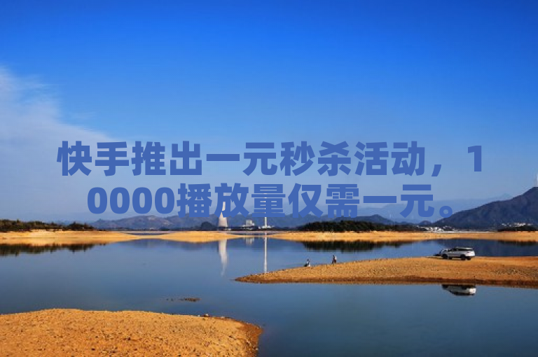 快手推出一元秒杀活动，10000播放量仅需一元。