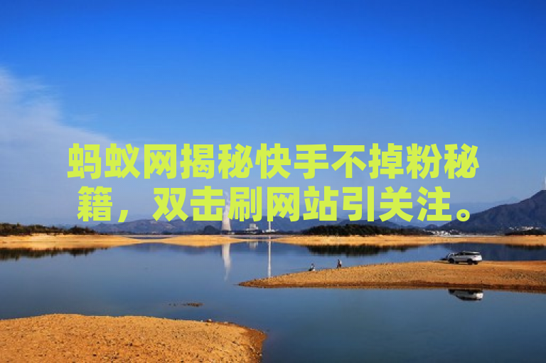 蚂蚁网揭秘快手不掉粉秘籍，双击刷网站引关注。