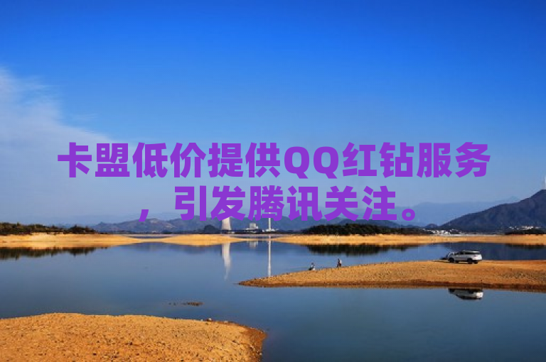 卡盟低价提供QQ红钻服务，引发腾讯关注。