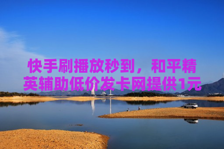 快手刷播放秒到，和平精英辅助低价发卡网提供1元10000赞QQ业务及快币充值。