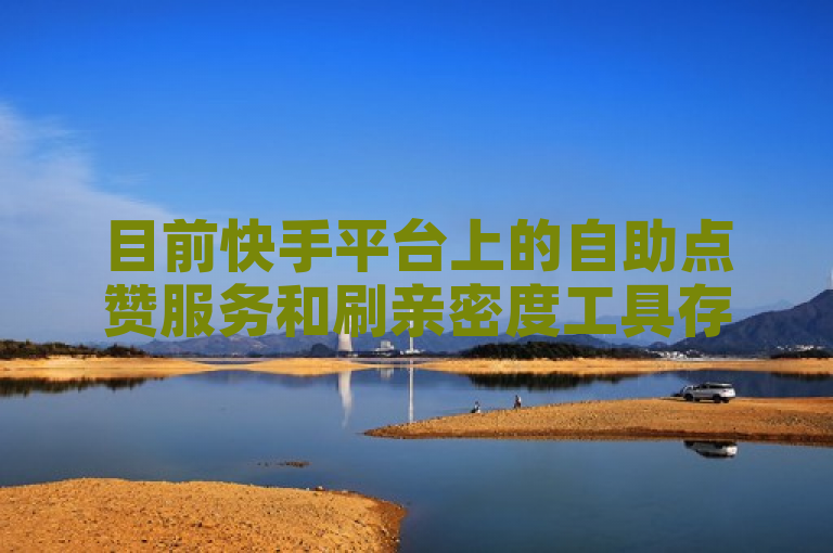 目前快手平台上的自助点赞服务和刷亲密度工具存在一定风险，可能违反平台规定导致账号受罚。