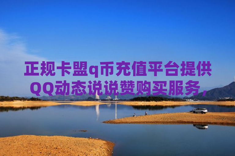正规卡盟q币充值平台提供QQ动态说说赞购买服务，同时销售手游科技辅助及快手账号。