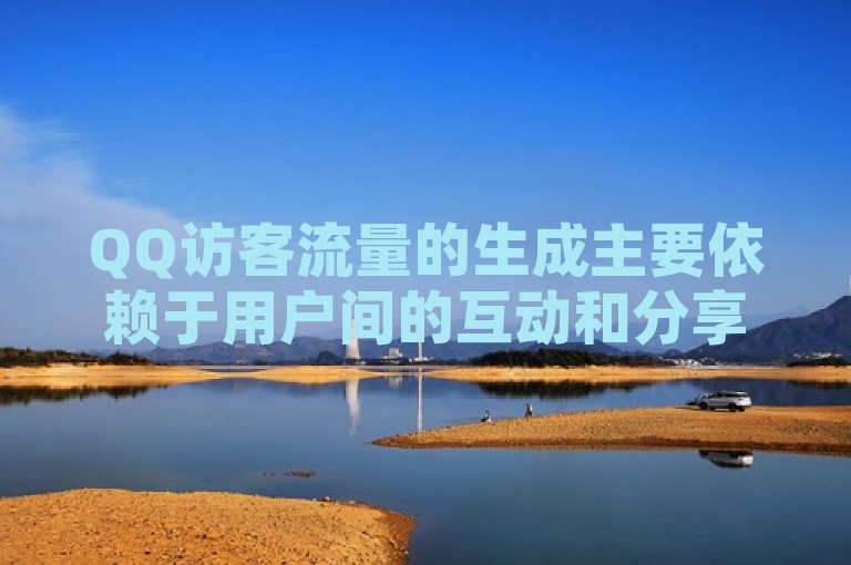QQ访客流量的生成主要依赖于用户间的互动和分享，以及腾讯平台对新功能的推广。