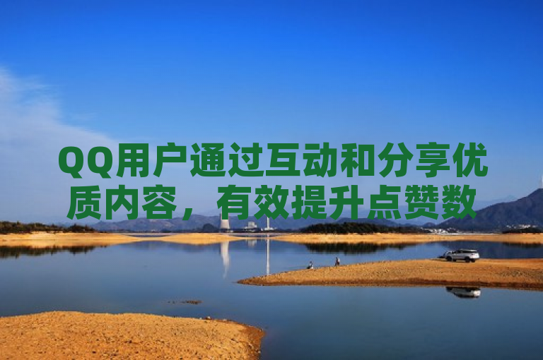 QQ用户通过互动和分享优质内容，有效提升点赞数量。