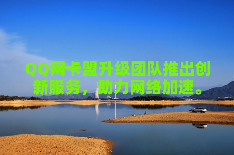 QQ网卡盟升级团队推出创新服务，助力网络加速。