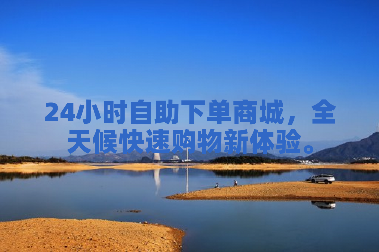 24小时自助下单商城，全天候快速购物新体验。