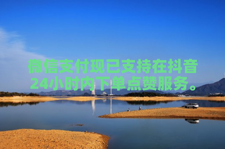 微信支付现已支持在抖音24小时内下单点赞服务。