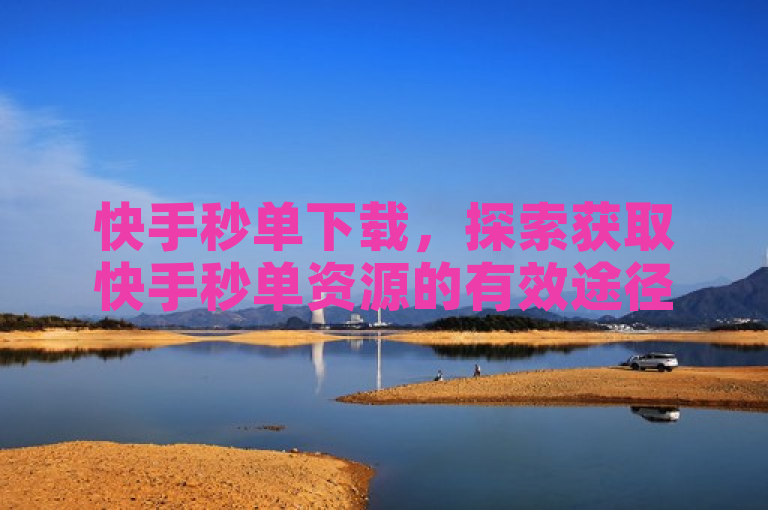 快手秒单下载，探索获取快手秒单资源的有效途径