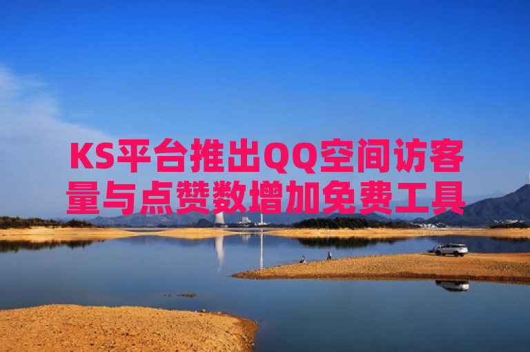 KS平台推出QQ空间访客量与点赞数增加免费工具，全网最低价下单。