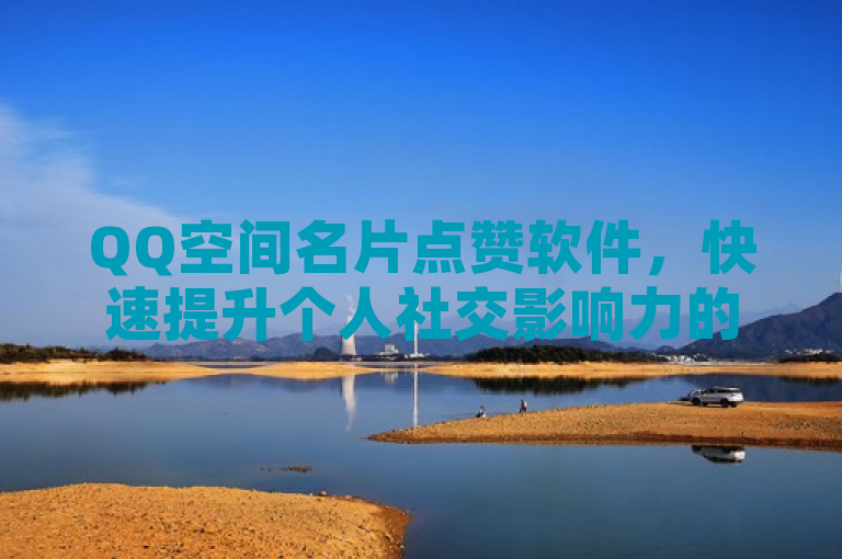 QQ空间名片点赞软件，快速提升个人社交影响力的秘密工具。