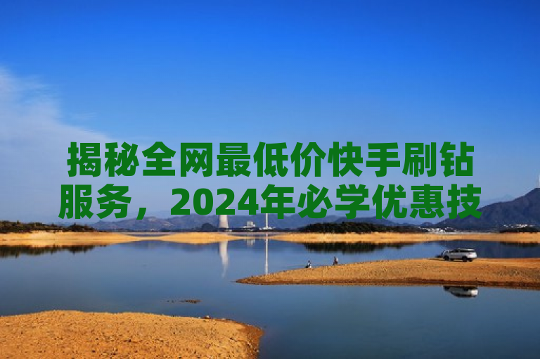 揭秘全网最低价快手刷钻服务，2024年必学优惠技巧！