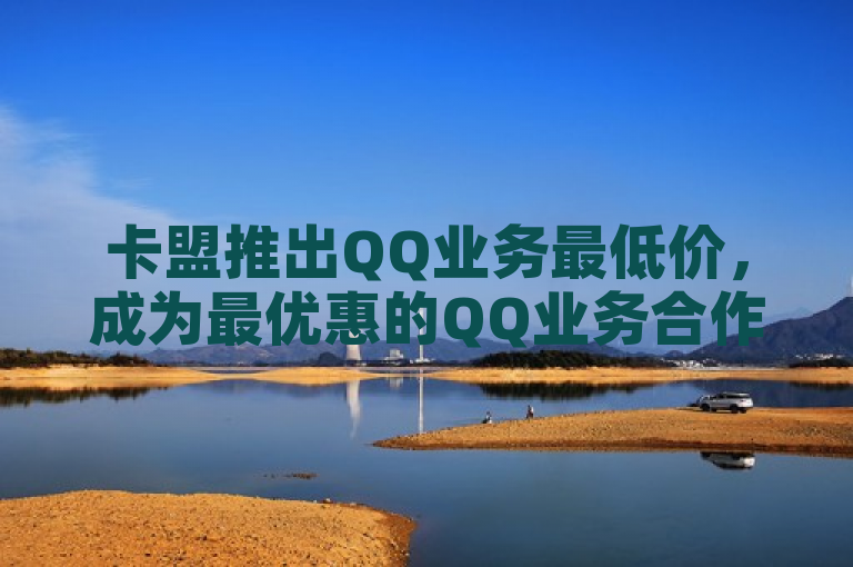 卡盟推出QQ业务最低价，成为最优惠的QQ业务合作伙伴。
